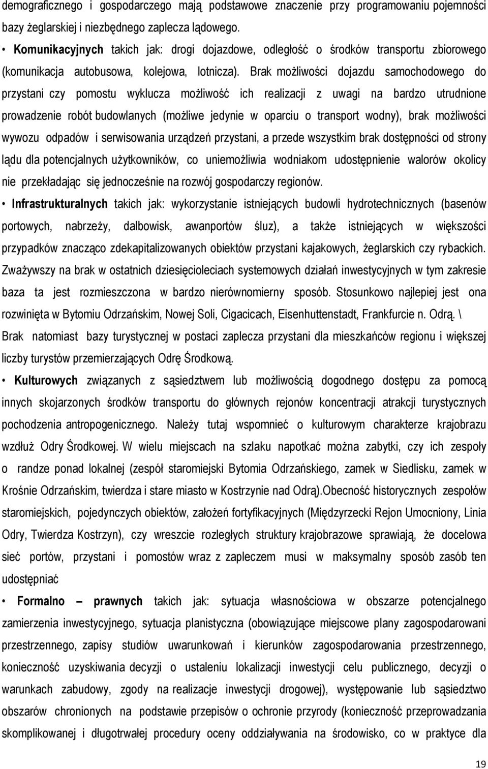 Brak możliwości dojazdu samochodowego do przystani czy pomostu wyklucza możliwość ich realizacji z uwagi na bardzo utrudnione prowadzenie robót budowlanych (możliwe jedynie w oparciu o transport