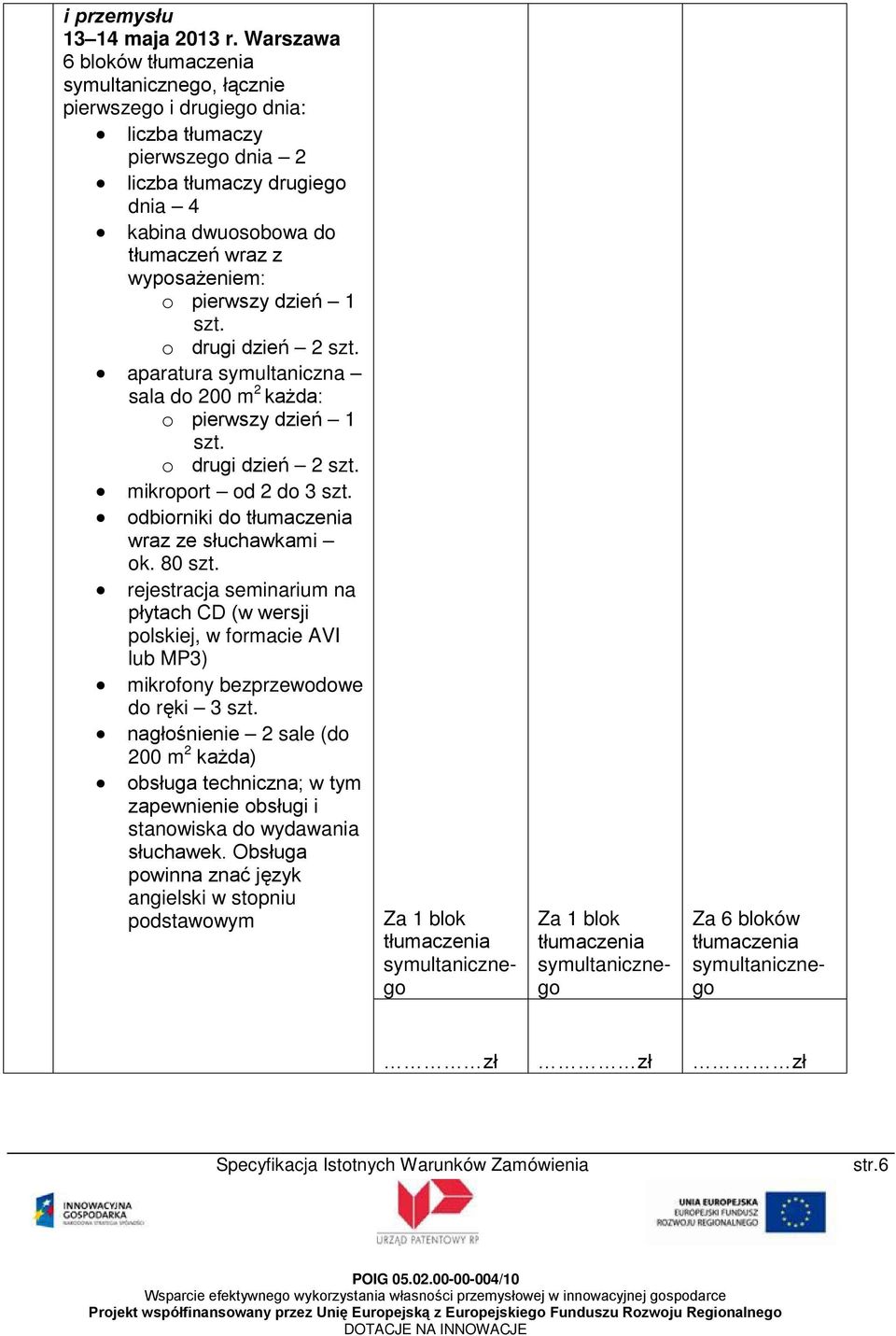 pierwszy dzień 1 szt. aparatura symultaniczna sala do 200 m 2 każda: o pierwszy dzień 1 szt. mikroport od 2 do 3 szt. odbiorniki do wraz ze słuchawkami ok. 80 szt.