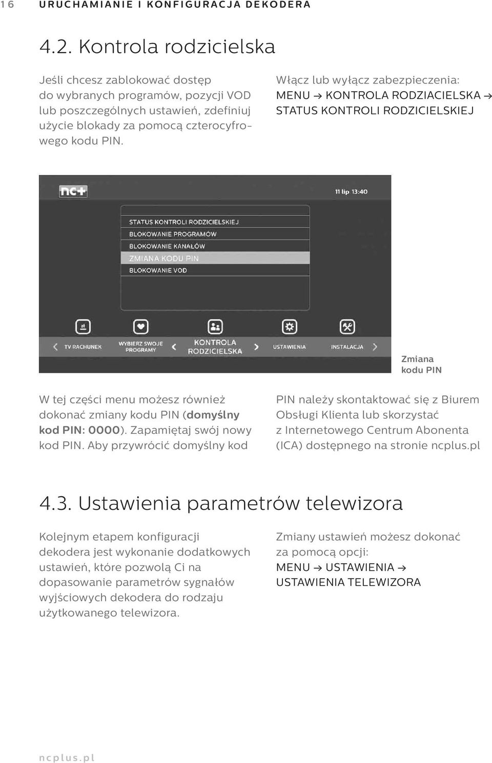 Włącz lub wyłącz zabezpieczenia: MENU KONTROLA RODZIACIELSKA STATUS KONTROLI RODZICIELSKIEJ Zmiana kodu PIN W tej części menu możesz również dokonać zmiany kodu PIN (domyślny kod PIN: 0000).