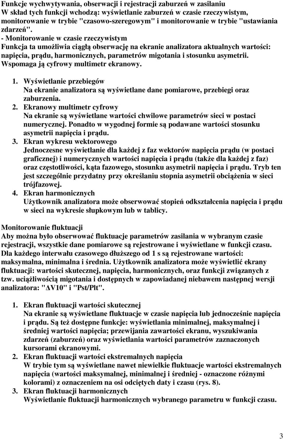 - Monitorowanie w czasie rzeczywistym Funkcja ta umoŝliwia ciągłą obserwację na ekranie analizatora aktualnych wartości: napięcia, prądu, harmonicznych, parametrów migotania i stosunku asymetrii.