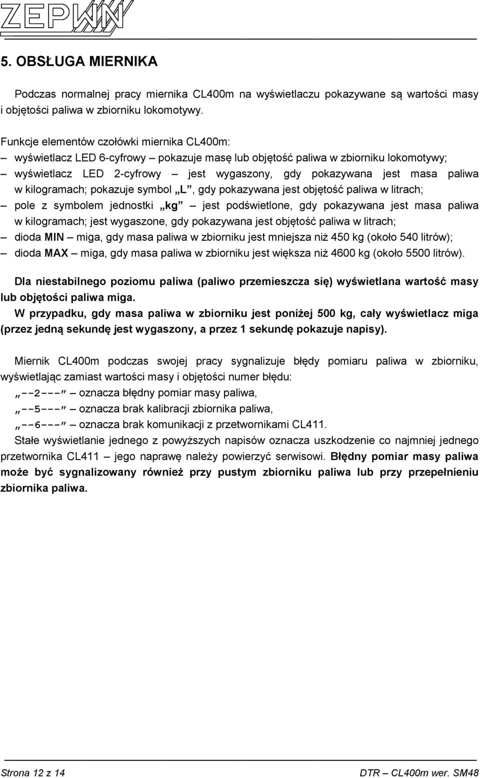 paliwa w kilogramach; pokazuje symbol L, gdy pokazywana jest objętość paliwa w litrach; pole z symbolem jednostki kg jest podświetlone, gdy pokazywana jest masa paliwa w kilogramach; jest wygaszone,