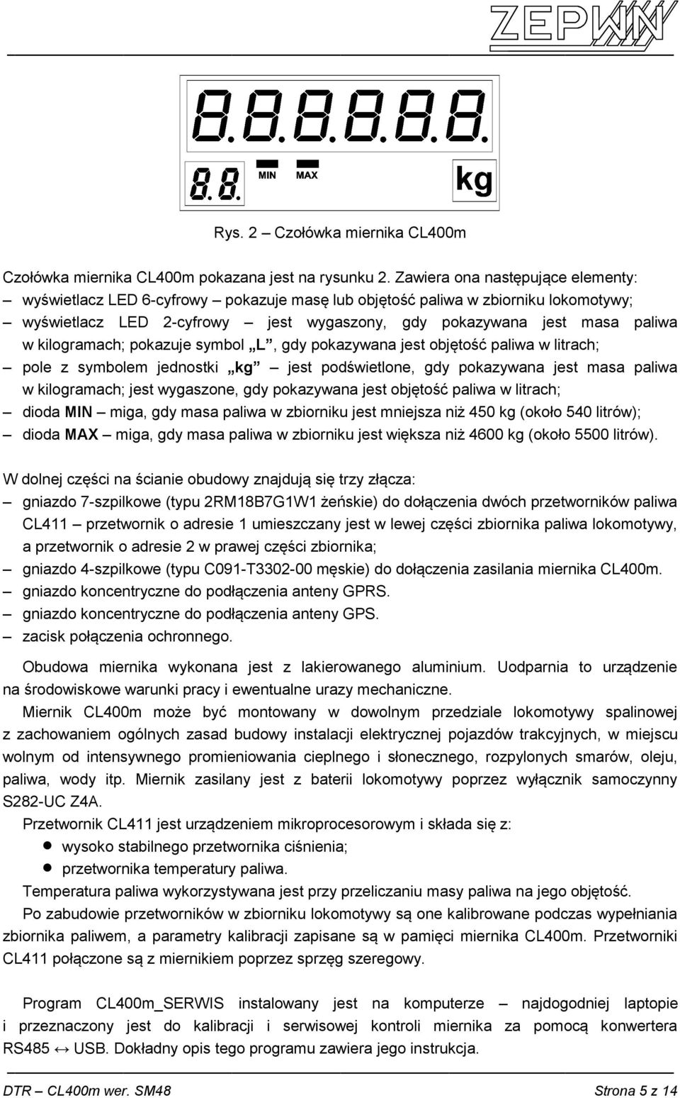 kilogramach; pokazuje symbol L, gdy pokazywana jest objętość paliwa w litrach; pole z symbolem jednostki kg jest podświetlone, gdy pokazywana jest masa paliwa w kilogramach; jest wygaszone, gdy