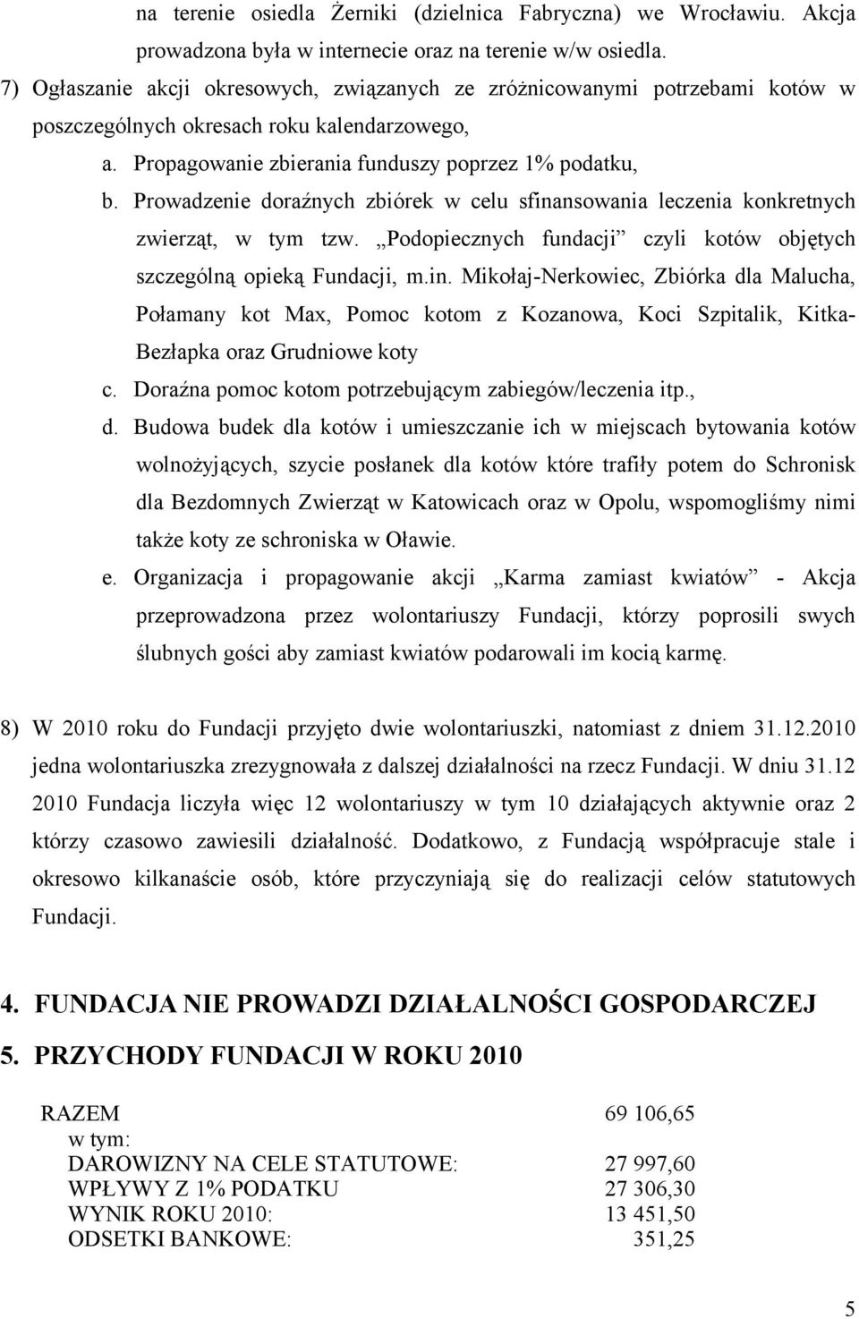 Prowadzenie doraźnych zbiórek w celu sfinansowania leczenia konkretnych zwierząt, w tym tzw. Podopiecznych fundacji czyli kotów objętych szczególną opieką Fundacji, m.in. Mikołaj-Nerkowiec, Zbiórka dla Malucha, Połamany kot Max, Pomoc kotom z Kozanowa, Koci Szpitalik, Kitka- Bezłapka oraz Grudniowe koty c.