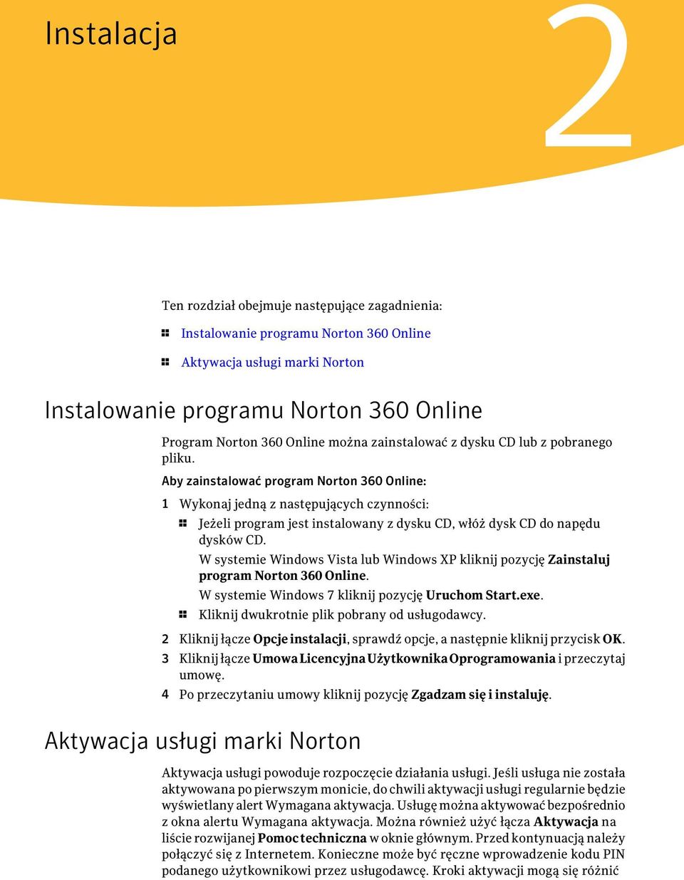 Aby zainstalować program Norton 360 Online: 1 Wykonaj jedną z następujących czynności: 1 Jeżeli program jest instalowany z dysku CD, włóż dysk CD do napędu dysków CD.