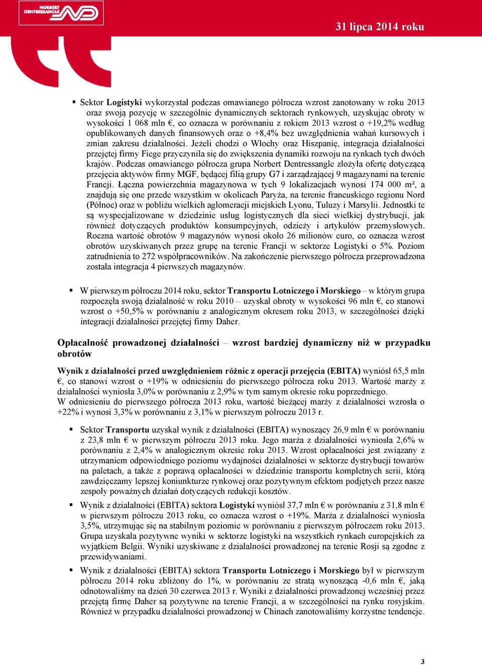 Jeżeli chodzi o Włochy oraz Hiszpanię, integracja działalności przejętej firmy Fiege przyczyniła się do zwiększenia dynamiki rozwoju na rynkach tych dwóch krajów.