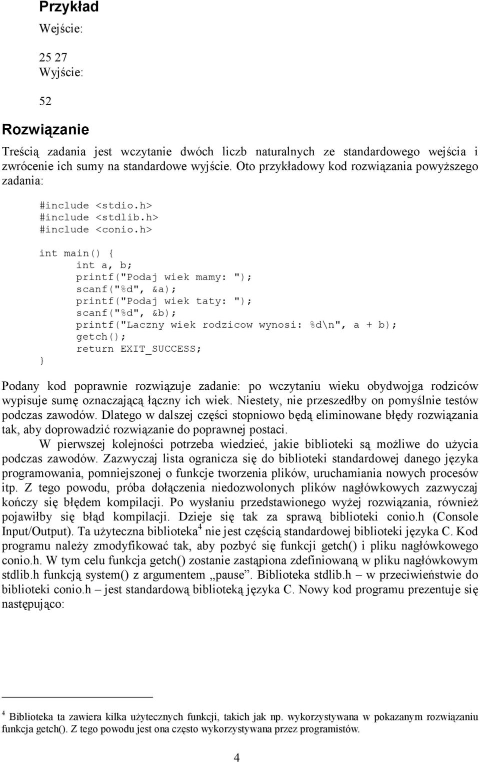 h> int main() { int a, b; printf("podaj wiek mamy: "); scanf("%d", &a); printf("podaj wiek taty: "); scanf("%d", &b); printf("laczny wiek rodzicow wynosi: %d\n", a + b); getch(); return EXIT_SUCCESS;