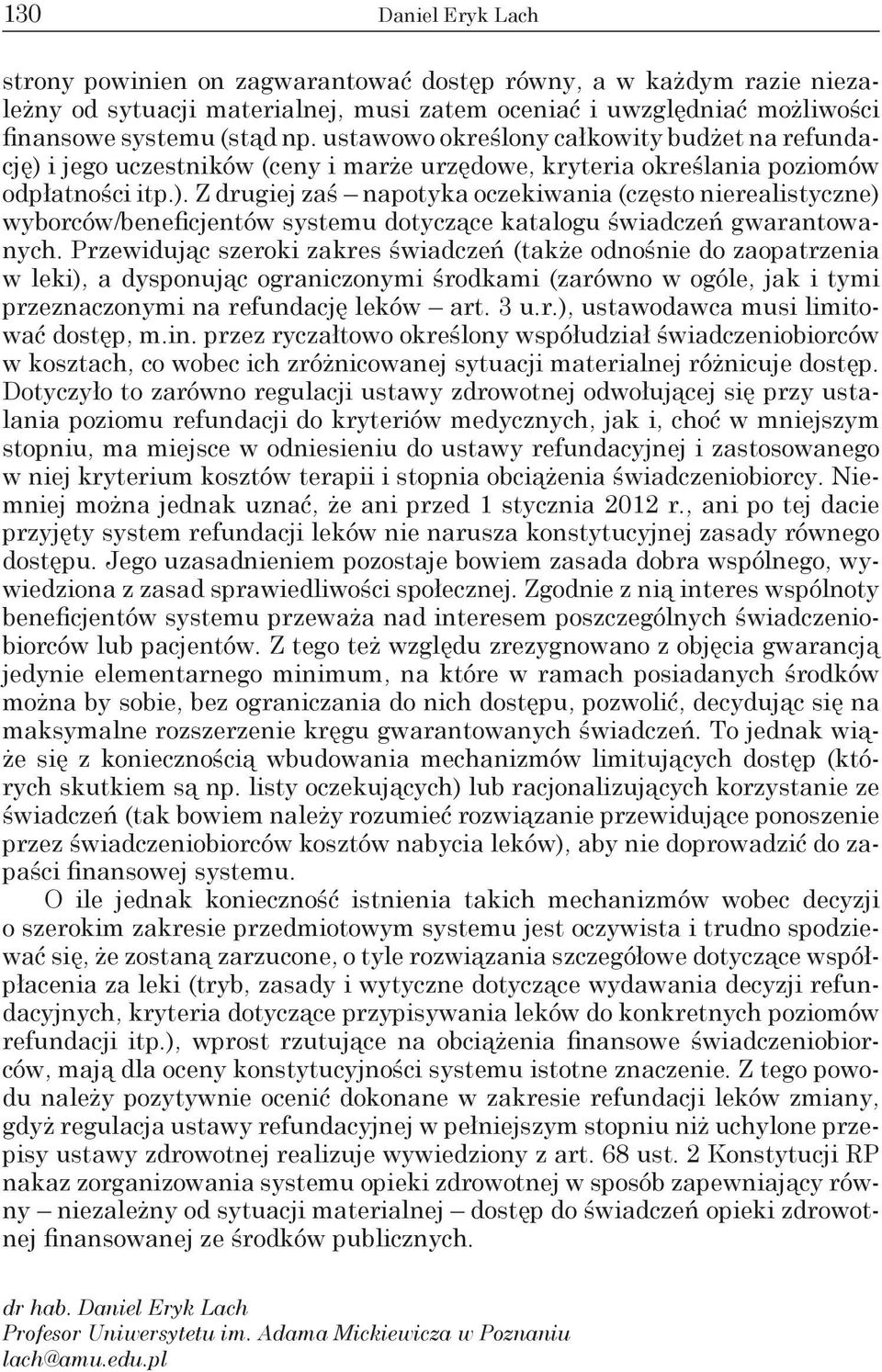 Przewidując szeroki zakres świadczeń (także odnośnie do zaopatrzenia w leki), a dysponując ograniczonymi środkami (zarówno w ogóle, jak i tymi przeznaczonymi na refundację leków art. 3 u.r.), ustawodawca musi limitować dostęp, m.