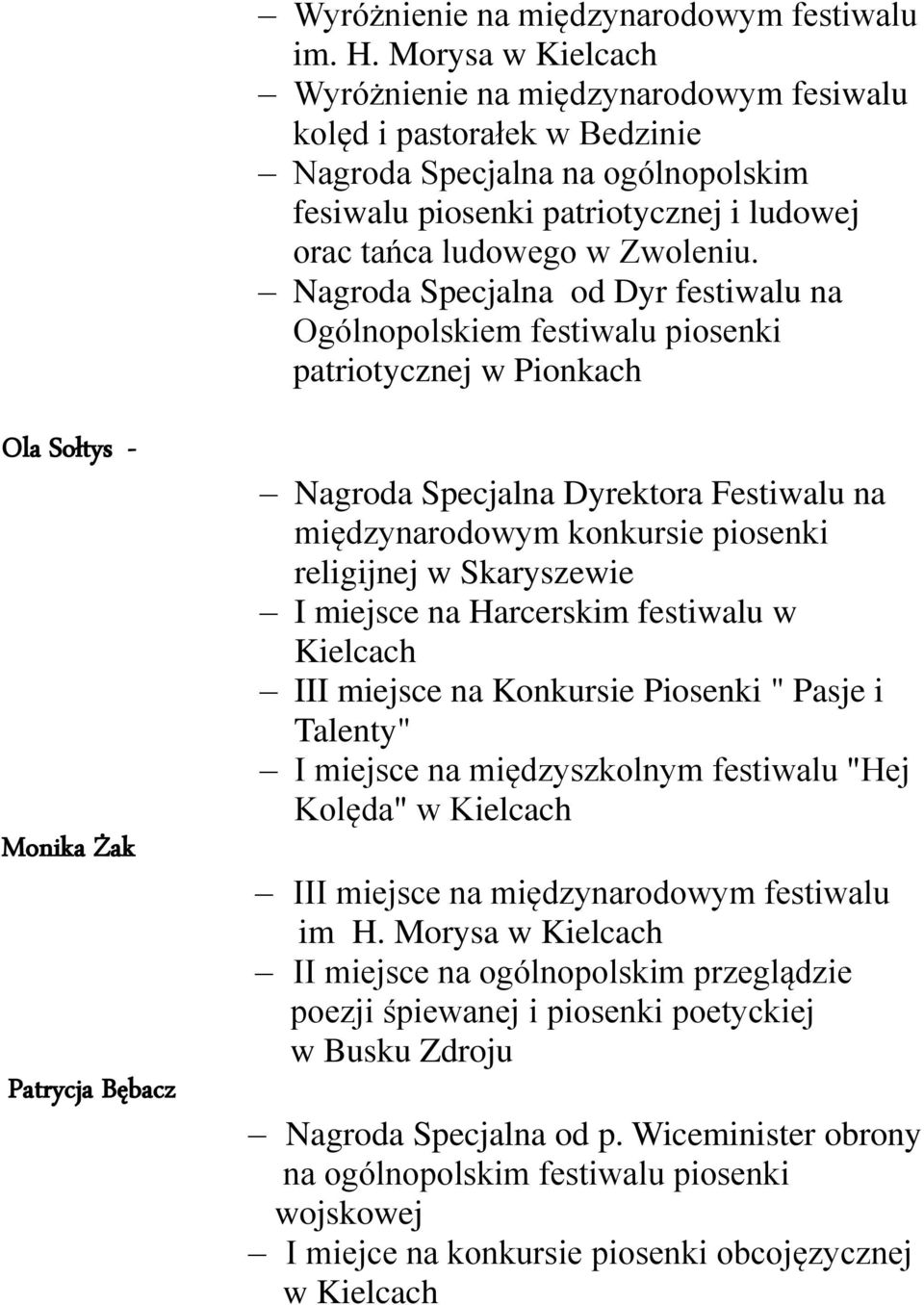 Nagroda Specjalna od Dyr festiwalu na Ogólnopolskiem festiwalu piosenki patriotycznej w Pionkach Ola Sołtys - Monika Żak Patrycja Bębacz Nagroda Specjalna Dyrektora Festiwalu na międzynarodowym