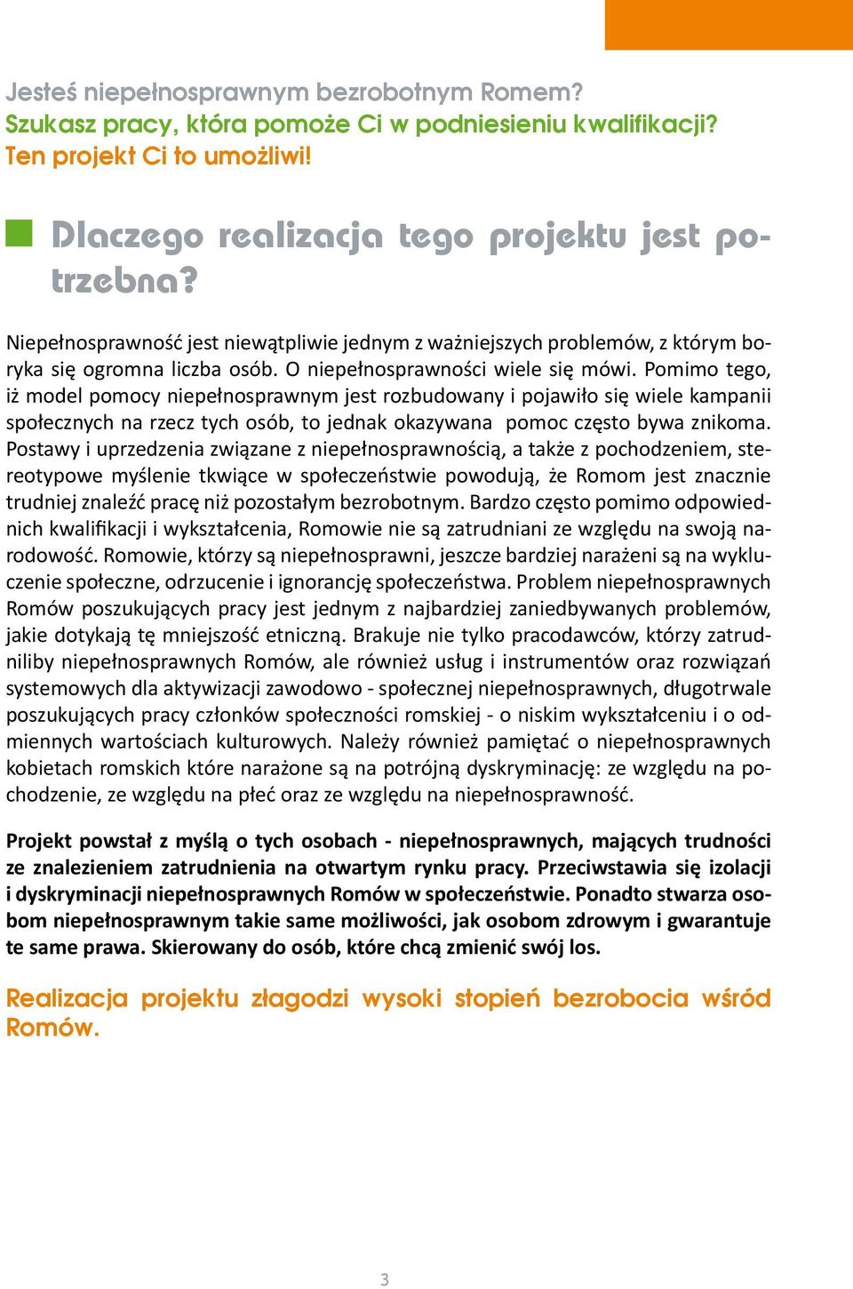 Pomimo tego, iż model pomocy niepełnosprawnym jest rozbudowany i pojawiło się wiele kampanii społecznych na rzecz tych osób, to jednak okazywana pomoc często bywa znikoma.