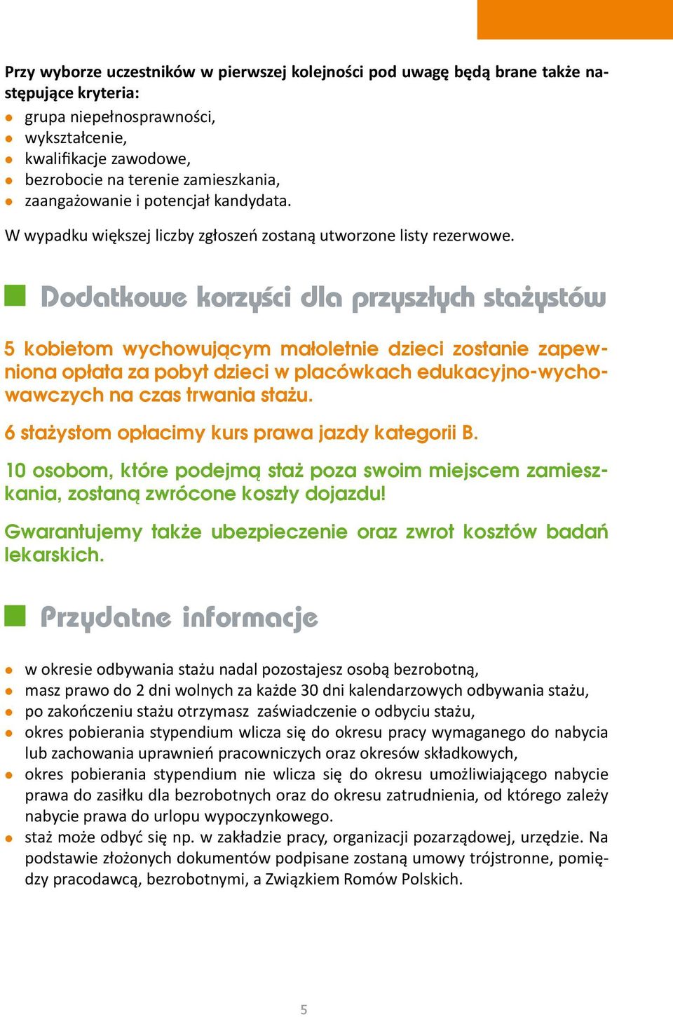 5 kobietom wychowującym małoletnie dzieci zostanie zapewniona opłata za pobyt dzieci w placówkach edukacyjno-wychowawczych na czas trwania stażu. 6 stażystom opłacimy kurs prawa jazdy kategorii B.