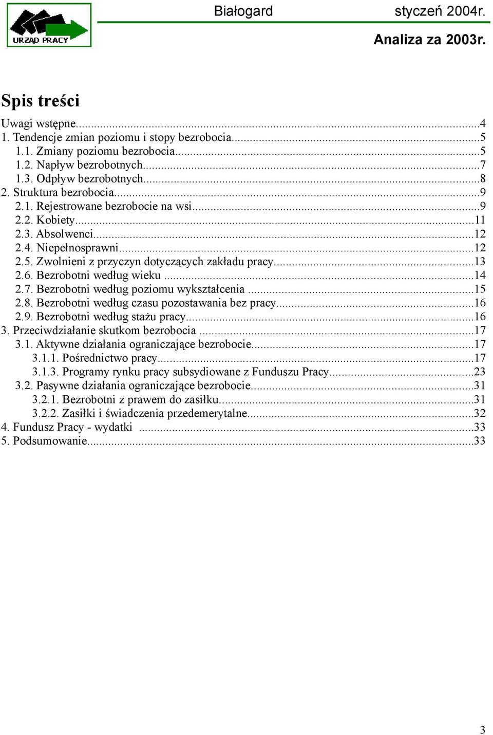 7. Bezrobotni według poziomu wykształcenia...15 2.8. Bezrobotni według czasu pozostawania bez pracy...16 2.9. Bezrobotni według stażu pracy...16 3. Przeciwdziałanie skutkom bezrobocia...17 3.1. Aktywne działania ograniczające bezrobocie.