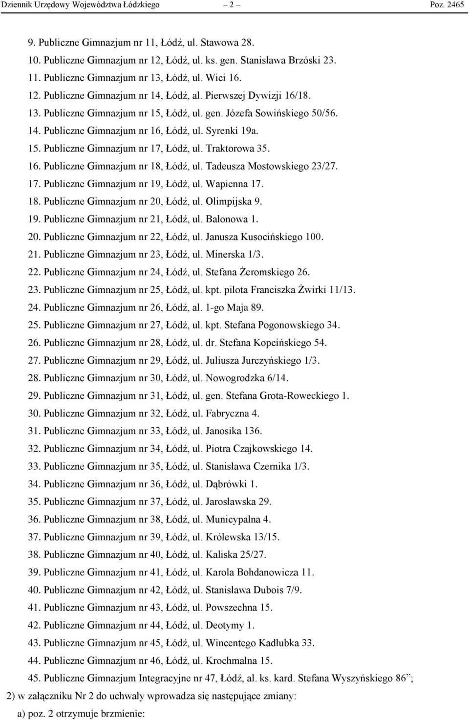 15. Publiczne Gimnazjum nr 17, Łódź, ul. Traktorowa 35. 16. Publiczne Gimnazjum nr 18, Łódź, ul. Tadeusza Mostowskiego 23/27. 17. Publiczne Gimnazjum nr 19, Łódź, ul. Wapienna 17. 18. Publiczne Gimnazjum nr 20, Łódź, ul.