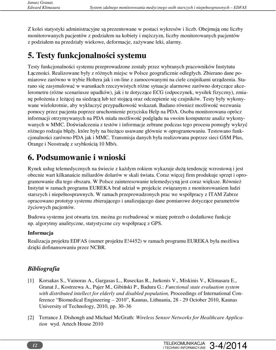 Testy funkcjonalności systemu Testy funkcjonalności systemu przeprowadzone zostały przez wybranych pracowników Instytutu Łączności. Realizowane były z różnych miejsc w Polsce geograficznie odległych.