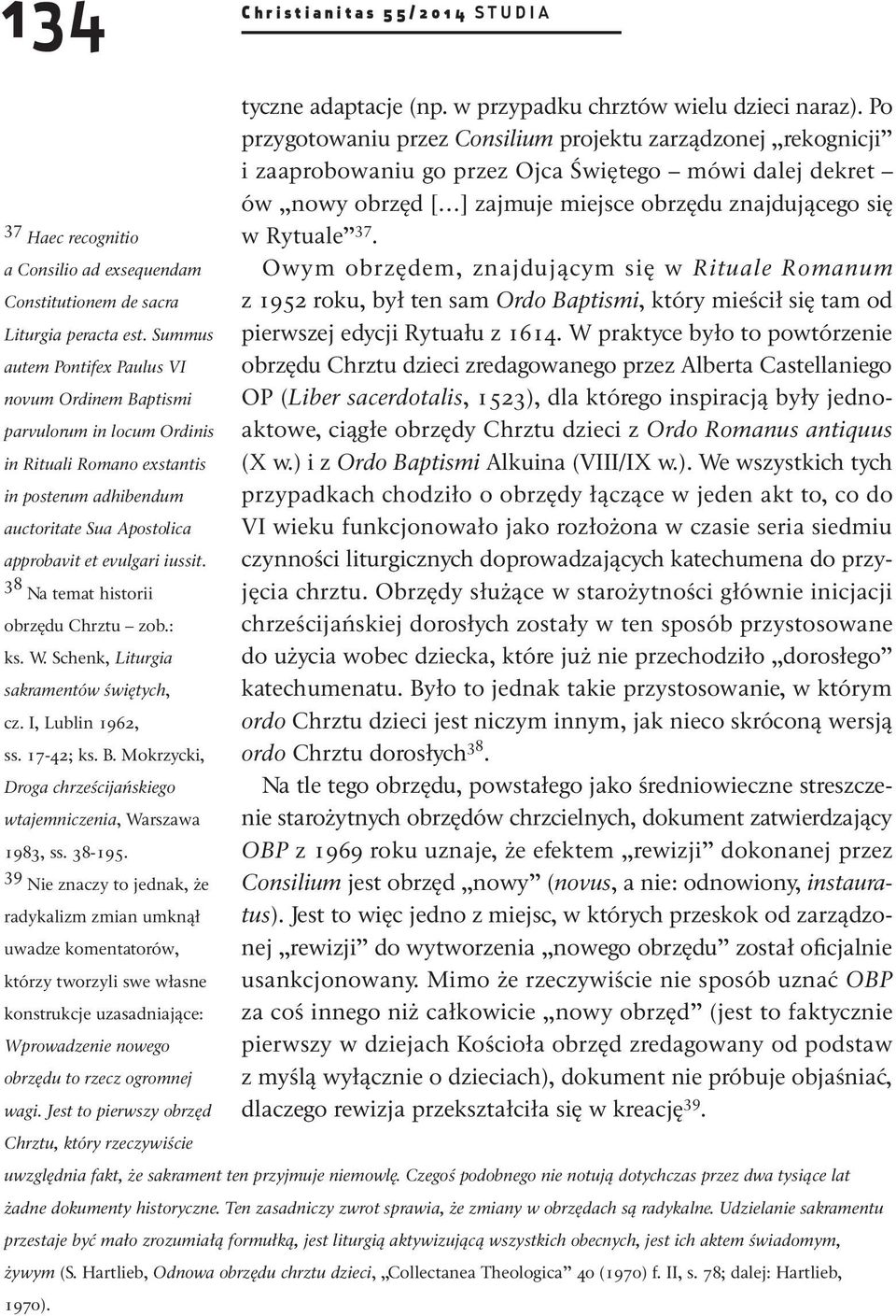 38 Na temat historii obrzędu Chrztu zob.: ks. W. Schenk, Liturgia sakramentów świętych, cz. I, Lublin 1962, ss. 17-42; ks. B. Mokrzycki, Droga chrześcijańskiego wtajemniczenia, Warszawa 1983, ss.