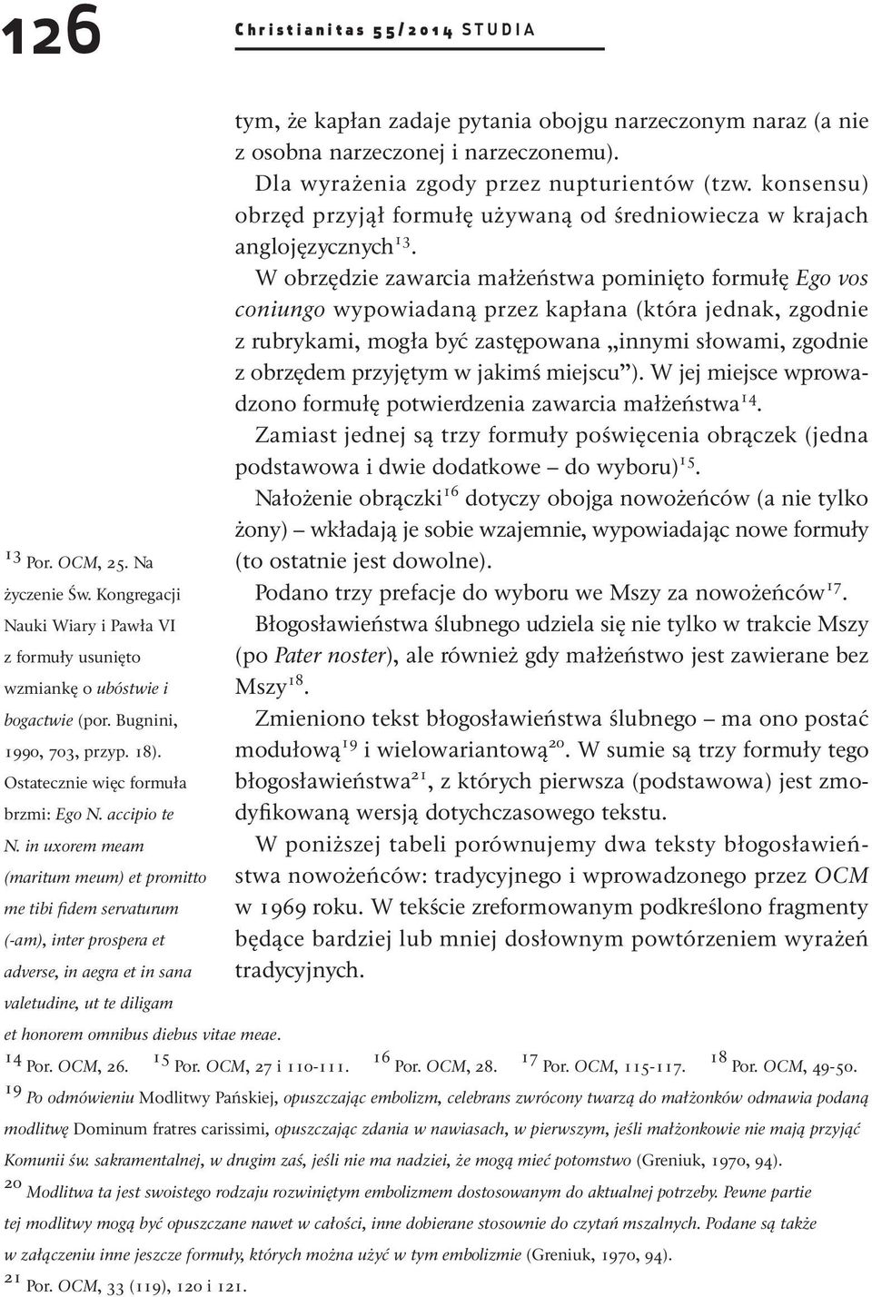 in uxorem meam (maritum meum) et promitto me tibi fidem servaturum (-am), inter prospera et adverse, in aegra et in sana valetudine, ut te diligam tym, że kapłan zadaje pytania obojgu narzeczonym