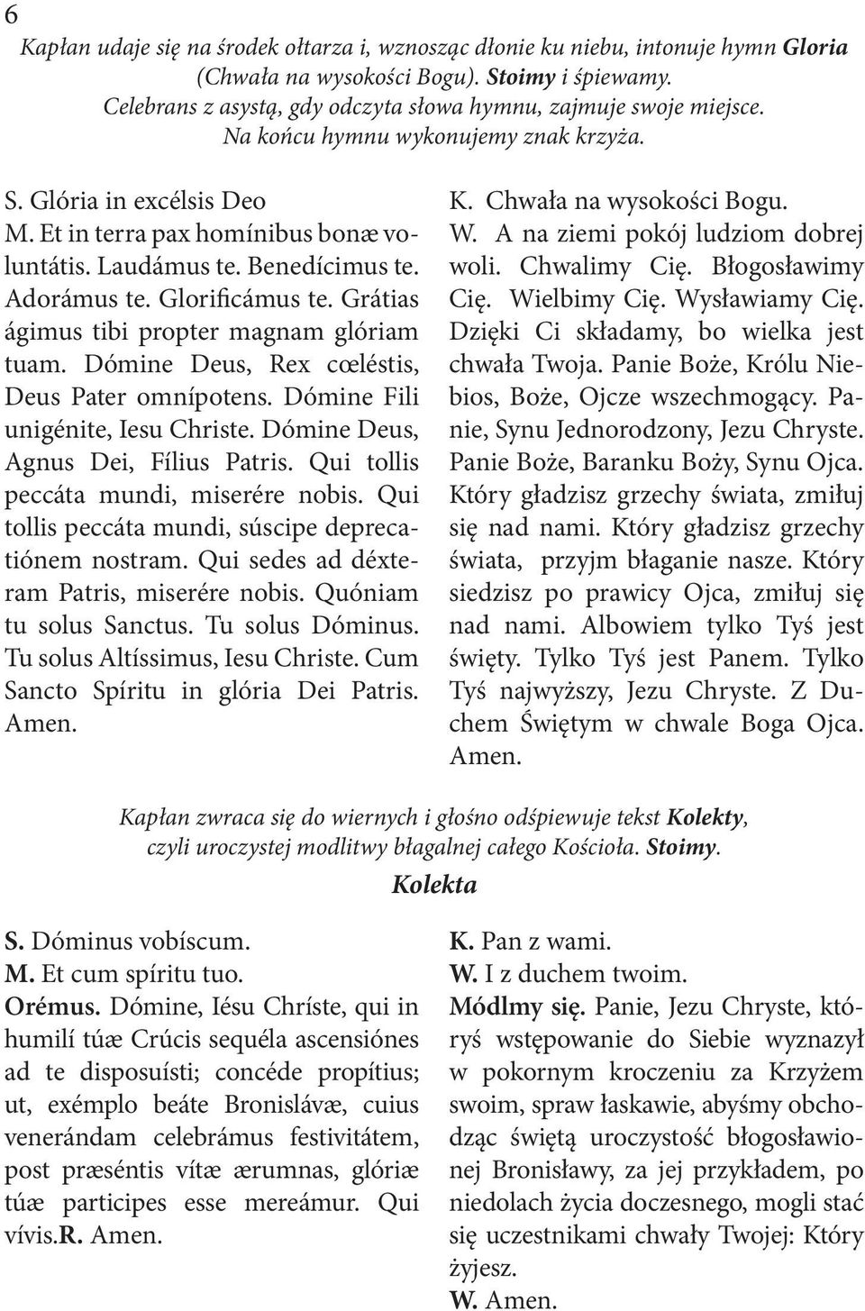 Benedícimus te. Adorámus te. Glorificámus te. Grátias ágimus tibi propter magnam glóriam tuam. Dómine Deus, Rex cœléstis, Deus Pater omnípotens. Dómine Fili unigénite, Iesu Christe.