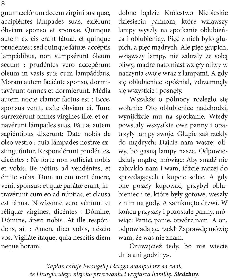 Moram autem faciénte sponso, dormitavérunt omnes et dormiérunt. Média autem nocte clamor factus est : Ecce, sponsus venit, exíte óbviam ei.