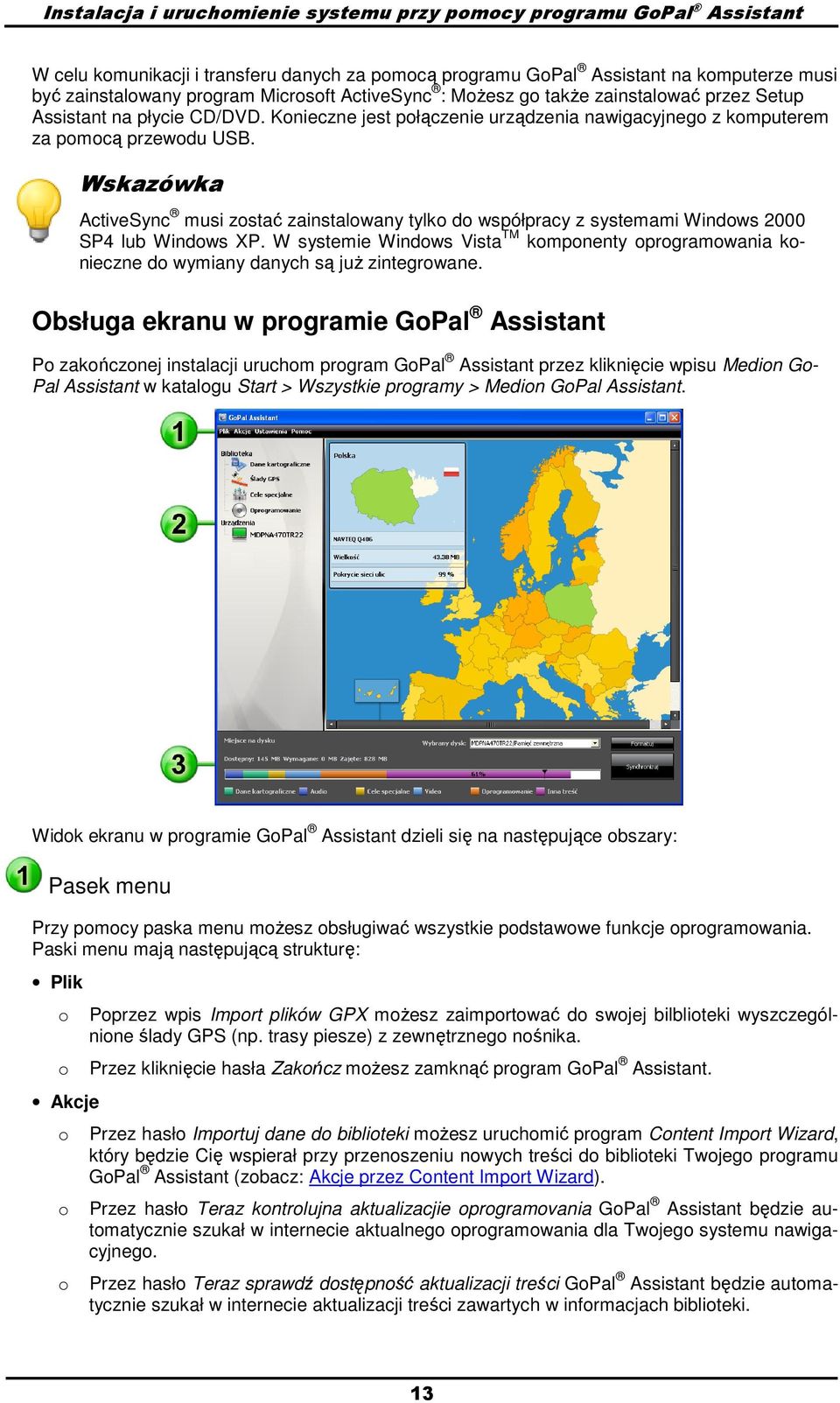 ActiveSync musi zstać zainstalwany tylk d współpracy z systemami Windws 2000 SP4 lub Windws XP. W systemie Windws Vista TM kmpnenty prgramwania knieczne d wymiany danych są juŝ zintegrwane.