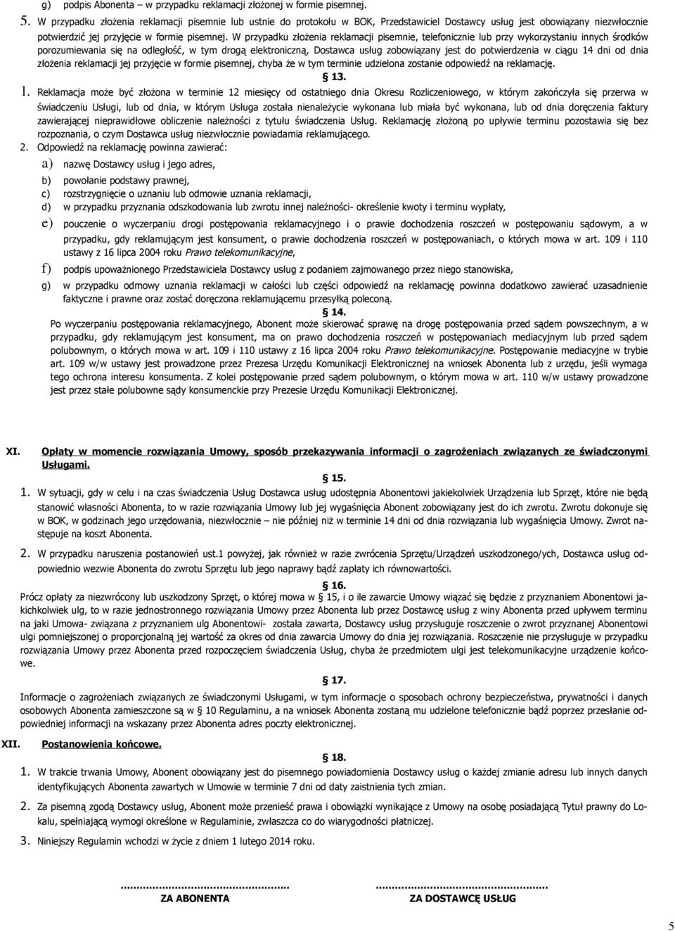 W przypadku złożenia reklamacji pisemnie, telefonicznie lub przy wykorzystaniu innych środków porozumiewania się na odległość, w tym drogą elektroniczną, Dostawca usług zobowiązany jest do