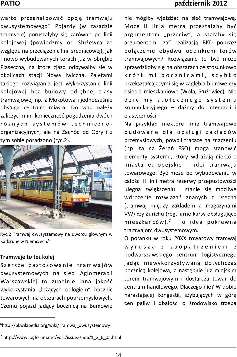 na które zjazd odbywałby się w okolicach stacji Nowa Iwiczna. Zaletami takiego rozwiązania jest wykorzystanie linii kolejowej bez budowy odrębnej trasy tramwajowej np.