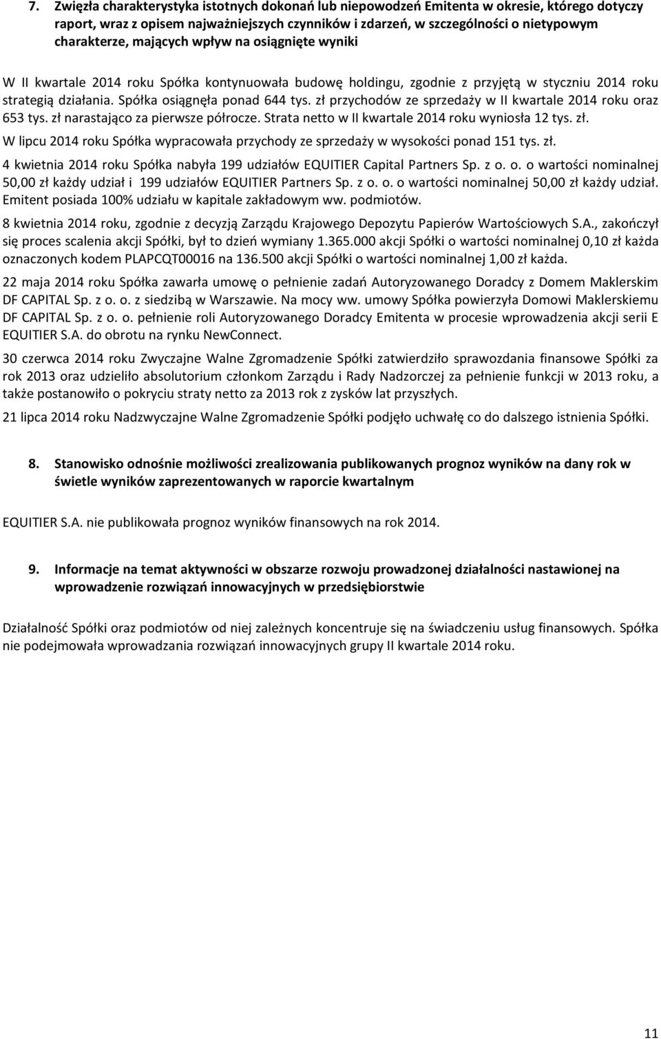 zł przychodów ze sprzedaży w II kwartale 2014 roku oraz 653 tys. zł narastająco za pierwsze półrocze. Strata netto w II kwartale 2014 roku wyniosła 12 tys. zł. W lipcu 2014 roku Spółka wypracowała przychody ze sprzedaży w wysokości ponad 151 tys.