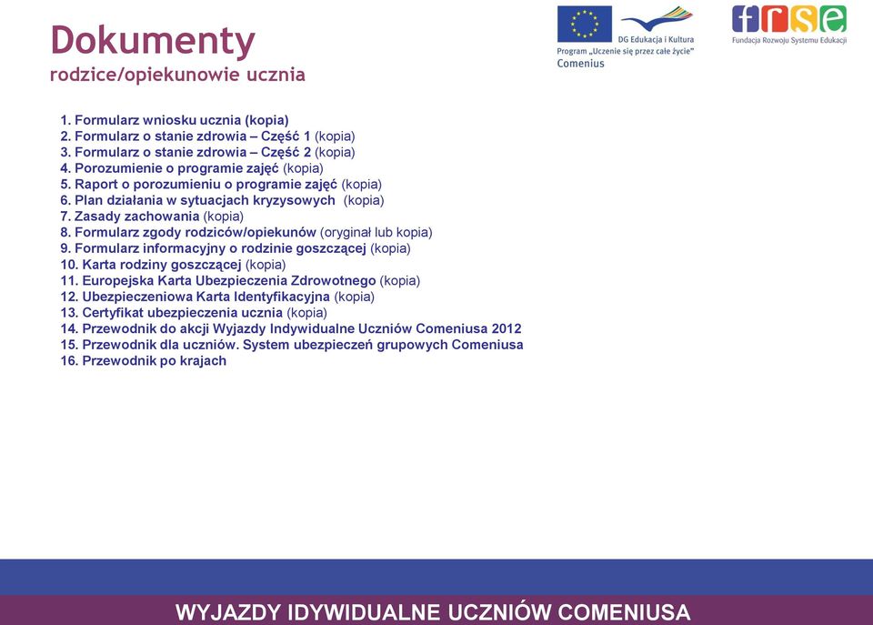 Formularz zgody rodziców/opiekunów (oryginał lub kopia) 9. Formularz informacyjny o rodzinie goszczącej (kopia) 10. Karta rodziny goszczącej (kopia) 11.