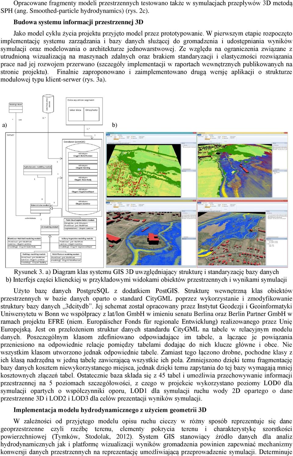 W pierwszym etapie rozpoczęto implementację systemu zarządzania i bazy danych służącej do gromadzenia i udostępniania wyników symulacji oraz modelowania o architekturze jednowarstwowej.