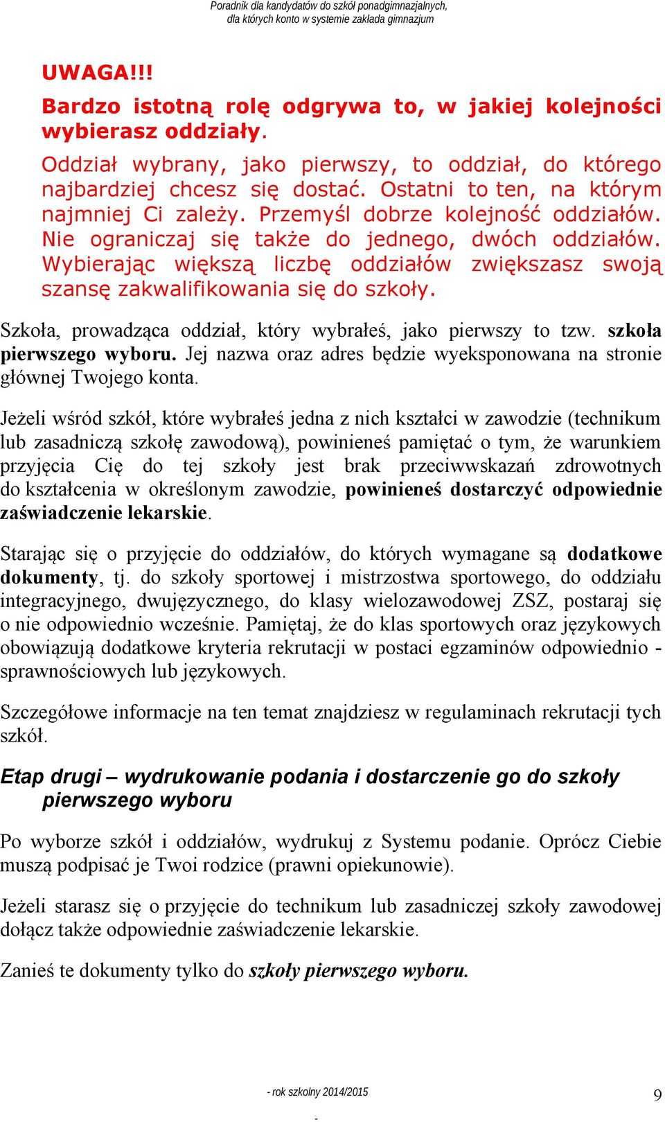 Wybierając większą liczbę oddziałów zwiększasz swoją szansę zakwalifikowania się do szkoły. Szkoła, prowadząca oddział, który wybrałeś, jako pierwszy to tzw. szkoła pierwszego wyboru.