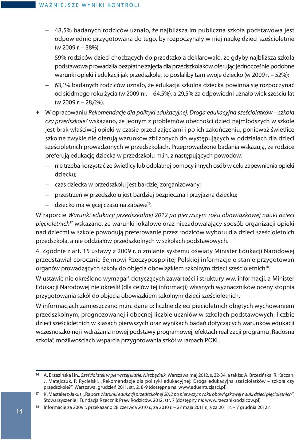 38%); 59% rodziców dzieci chodzących do przedszkola deklarowało, że gdyby najbliższa szkoła podstawowa prowadziła bezpłatne zajęcia dla przedszkolaków oferując jednocześnie podobne warunki opieki i