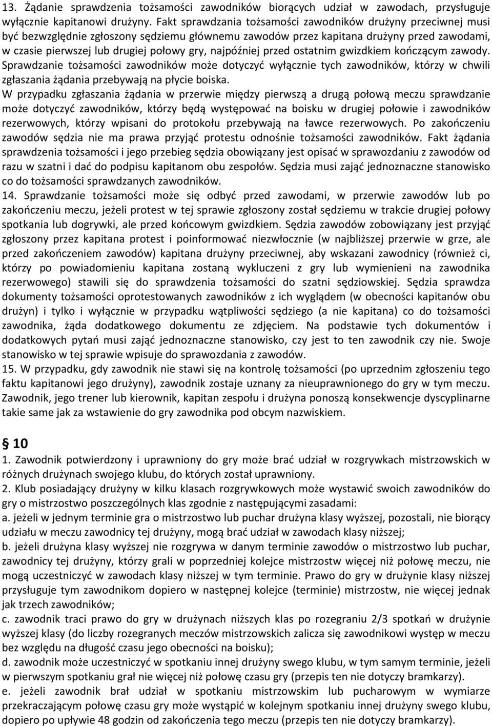 najpóźniej przed ostatnim gwizdkiem kończącym zawody. Sprawdzanie tożsamości zawodników może dotyczyć wyłącznie tych zawodników, którzy w chwili zgłaszania żądania przebywają na płycie boiska.