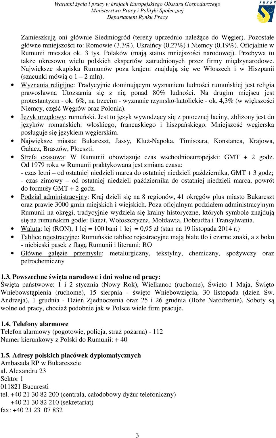 Największe skupiska Rumunów poza krajem znajdują się we Włoszech i w Hiszpanii (szacunki mówią o 1 2 mln).