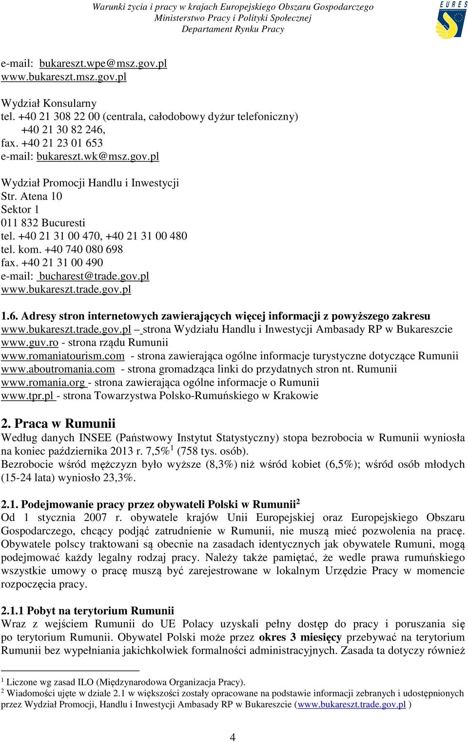 +40 21 31 00 490 e-mail: bucharest@trade.gov.pl www.bukareszt.trade.gov.pl 1.6. Adresy stron internetowych zawierających więcej informacji z powyższego zakresu www.bukareszt.trade.gov.pl strona Wydziału Handlu i Inwestycji Ambasady RP w Bukareszcie www.