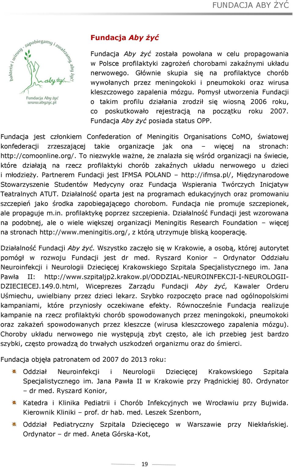 Pomysł utworzenia Fundacji o takim profilu działania zrodził się wiosną 2006 roku, co poskutkowało rejestracją na początku roku 2007. Fundacja Aby żyć posiada status OPP.