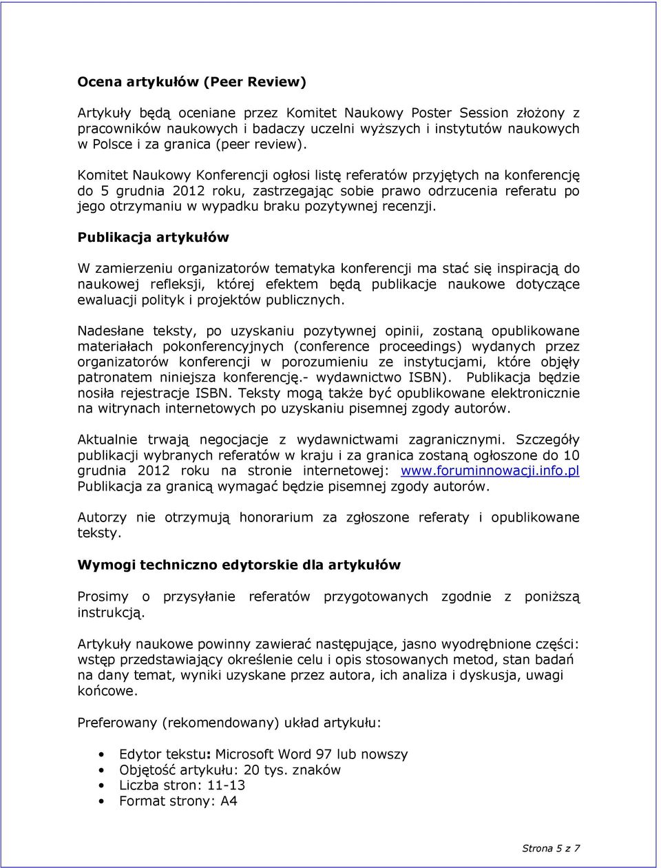 Komitet Naukowy Konferencji ogłosi listę referatów przyjętych na konferencję do 5 grudnia 2012 roku, zastrzegając sobie prawo odrzucenia referatu po jego otrzymaniu w wypadku braku pozytywnej