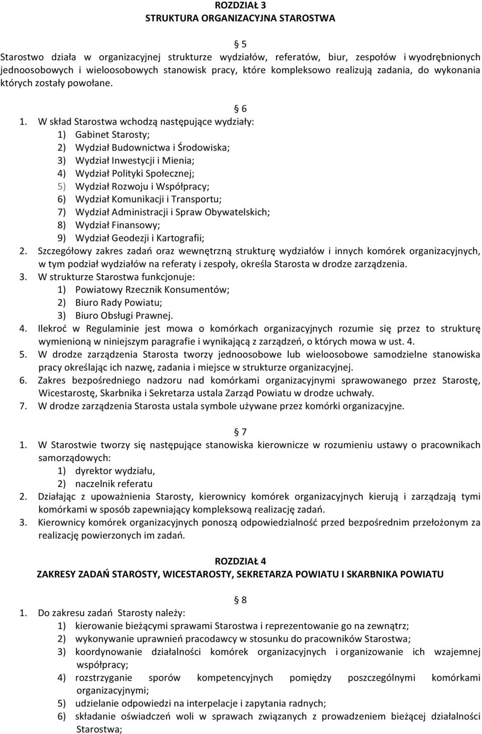 W skład Starostwa wchodzą następujące wydziały: 1) Gabinet Starosty; 2) Wydział Budownictwa i Środowiska; 3) Wydział Inwestycji i Mienia; 4) Wydział Polityki Społecznej; 5) Wydział Rozwoju i