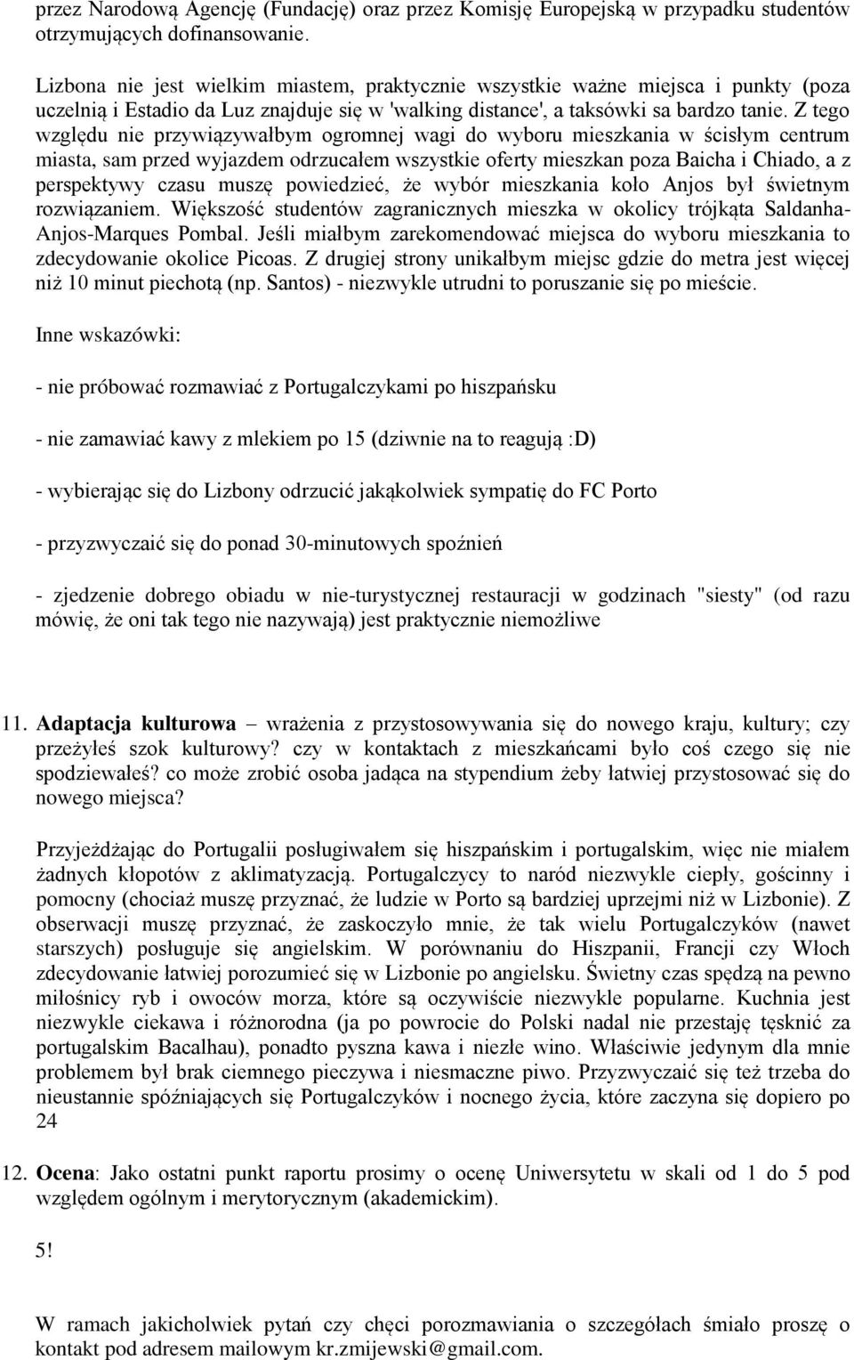 Z tego względu nie przywiązywałbym ogromnej wagi do wyboru mieszkania w ścisłym centrum miasta, sam przed wyjazdem odrzucałem wszystkie oferty mieszkan poza Baicha i Chiado, a z perspektywy czasu