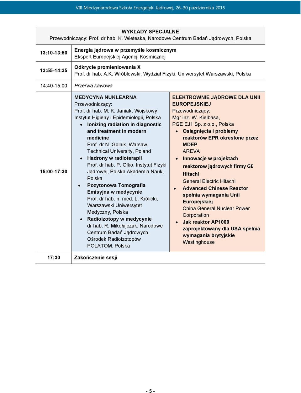 smicznej Odkrycie promieniowania X Prof. dr hab. A.K. Wróblewski, Wydział Fizyki, Uniwersytet Warszawski, Polska 14:40-15:00 Przerwa kawowa 15:00-17:30 MEDYCYNA NUKLEARNA Przewodniczący: Prof. dr hab. M. K.