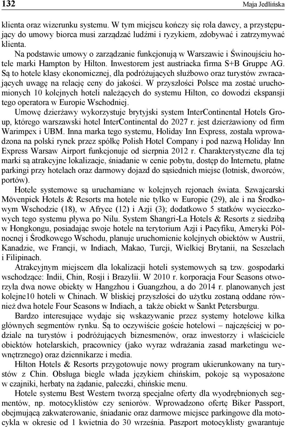 Są to hotele klasy ekonomicznej, dla podróżujących służbowo oraz turystów zwracających uwagę na relację ceny do jakości.