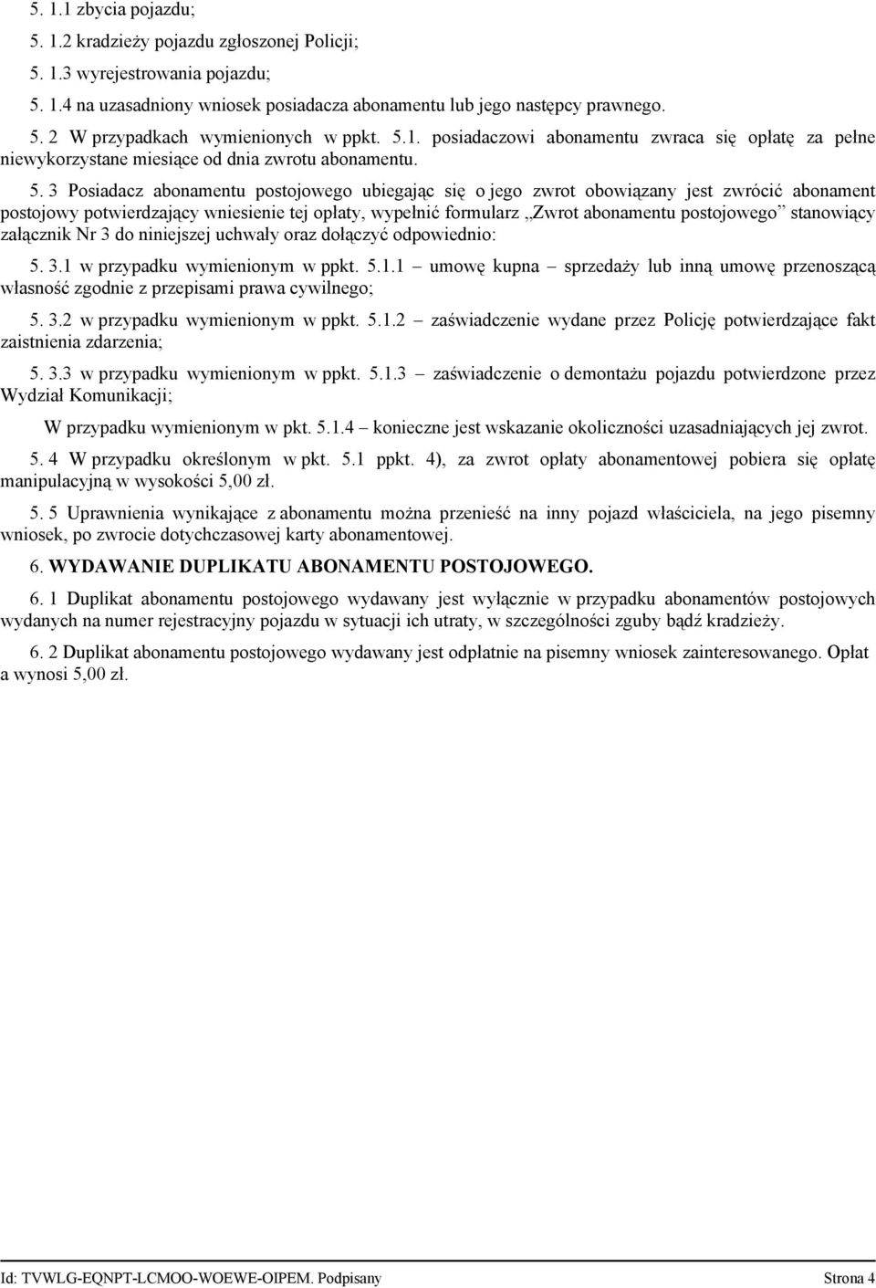 3 Posiadacz abonamentu postojowego ubiegając się o jego zwrot obowiązany jest zwrócić abonament postojowy potwierdzający wniesienie tej opłaty, wypełnić formularz Zwrot abonamentu postojowego