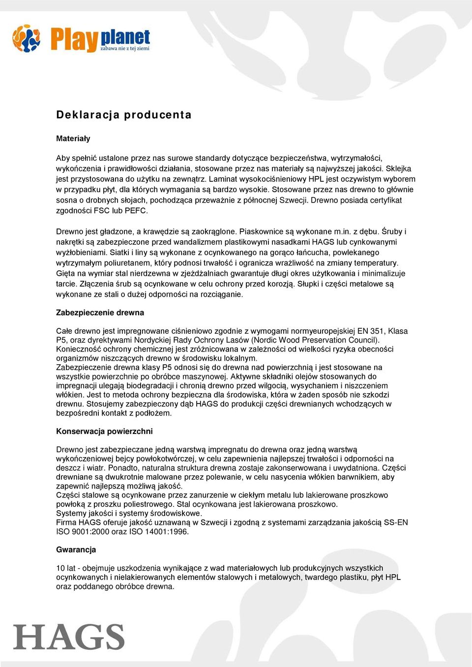 Stosowane przez nas drewno to głównie sosna o drobnych słojach, pochodząca przeważnie z północnej Szwecji. Drewno posiada certyfikat zgodności FSC lub PEFC.