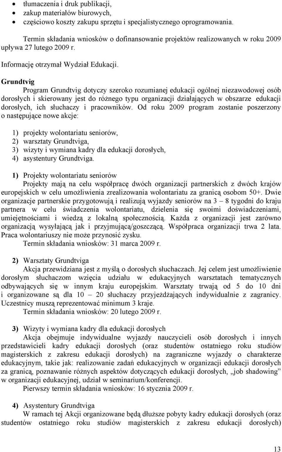 Grundtvig Program Grundtvig dotyczy szeroko rozumianej edukacji ogólnej niezawodowej osób dorosłych i skierowany jest do różnego typu organizacji działających w obszarze edukacji dorosłych, ich