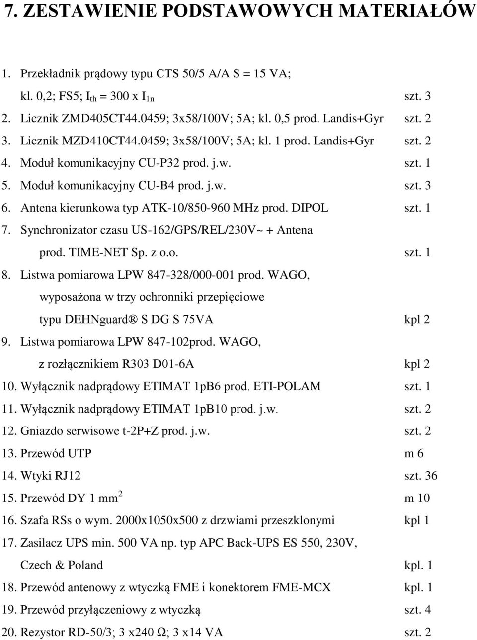 Antena kierunkowa typ ATK-10/850-960 MHz prod. DIPOL szt. 1 7. Synchronizator czasu US-162/GPS/REL/230V~ + Antena prod. TIME-NET Sp. z o.o. szt. 1 8. Listwa pomiarowa LPW 847-328/000-001 prod.