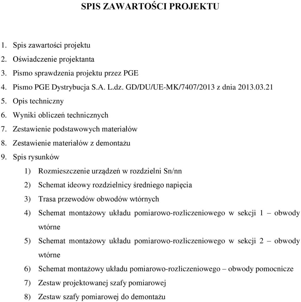 Spis rysunków 1) Rozmieszczenie urządzeń w rozdzielni Sn/nn 2) Schemat ideowy rozdzielnicy średniego napięcia 3) Trasa przewodów obwodów wtórnych 4) Schemat montażowy układu