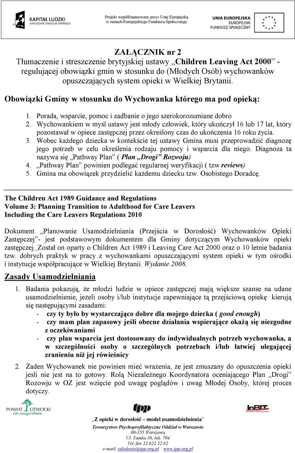 Wychowankiem w myśl ustawy jest młody człowiek, który ukończył 16 lub 17 lat, który pozostawał w opiece zastępczej przez określony czas do ukończenia 16 roku życia. 3.