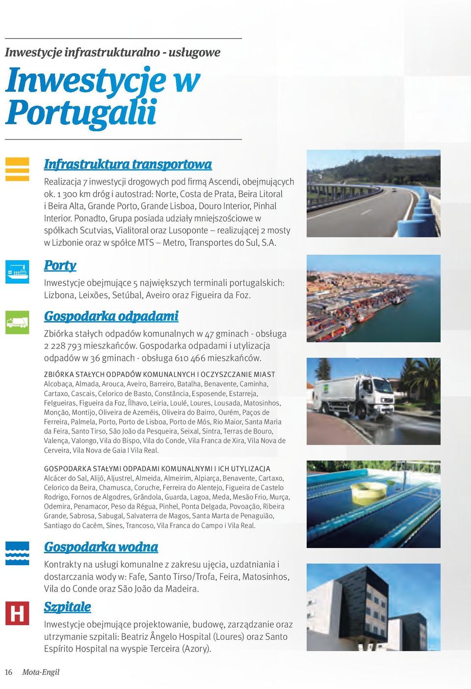 Ponadto, Grupa posiada udziały mniejszościowe w spółkach Scutvias, Vialitoral oraz Lusoponte realizującej 2 mosty w Lizbonie oraz w spółce MTS Metro, Transportes do Sul, S.A.