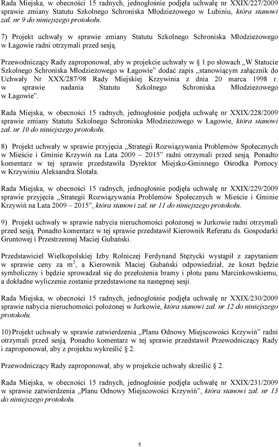 Przewodniczący Rady zaproponował, aby w projekcie uchwały w 1 po słowach W Statucie Szkolnego Schroniska MłodzieŜowego w Łagowie dodać zapis stanowiącym załącznik do Uchwały Nr XXX/287/98 Rady