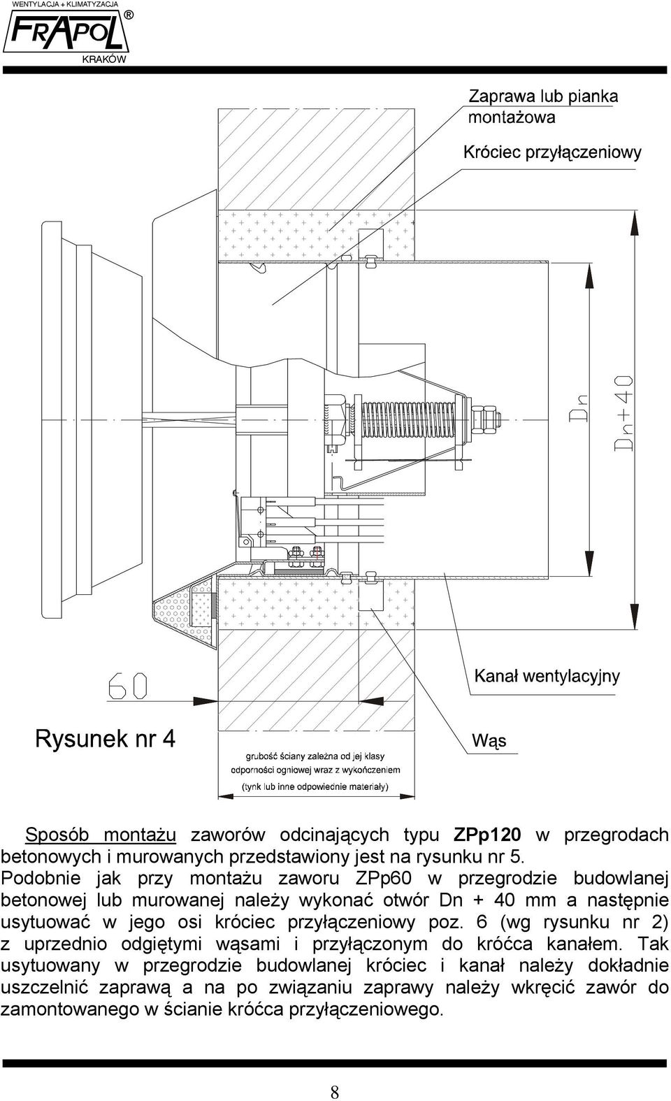 jego osi króciec przyłączeniowy poz. 6 (wg rysunku nr 2) z uprzednio odgiętymi wąsami i przyłączonym do króćca kanałem.