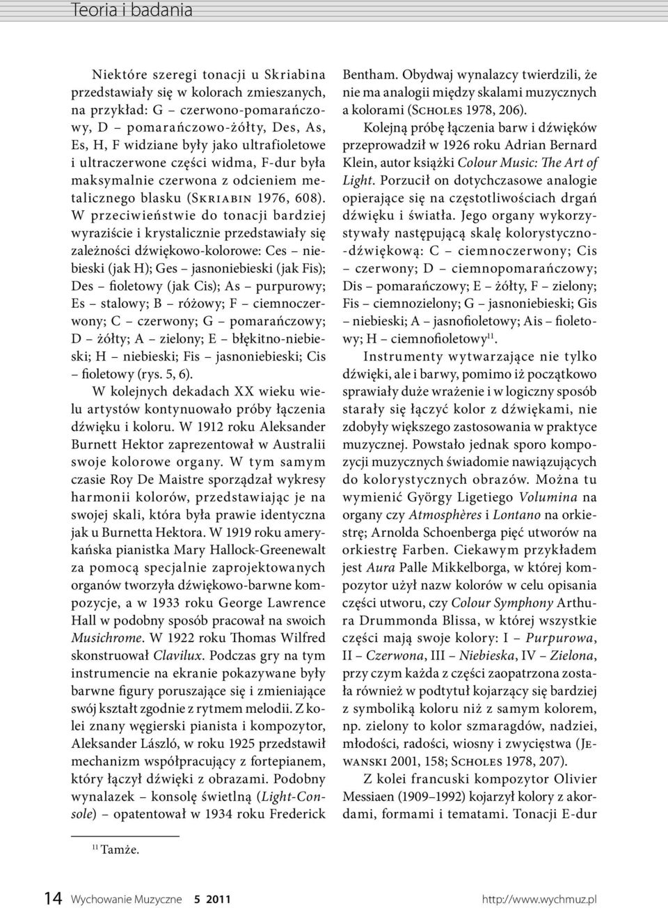 W przeciwieństwie do tonacji bardziej wyraziście i krystalicznie przedstawiały się zależności dźwiękowo-kolorowe: Ces niebieski (jak H); Ges jasnoniebieski (jak Fis); Des fioletowy (jak Cis); As