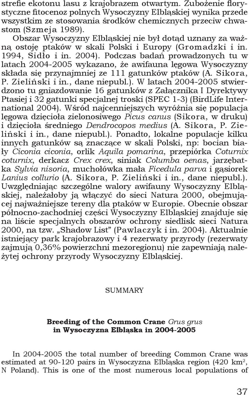 Podczas badań prowadzonych tu w latach 2004-2005 wykazano, że awifauna lęgowa Wysoczyzny składa się przynajmniej ze 111 gatunków ptaków (A. Sikora, P. Zieliński i in., dane niepubl.).