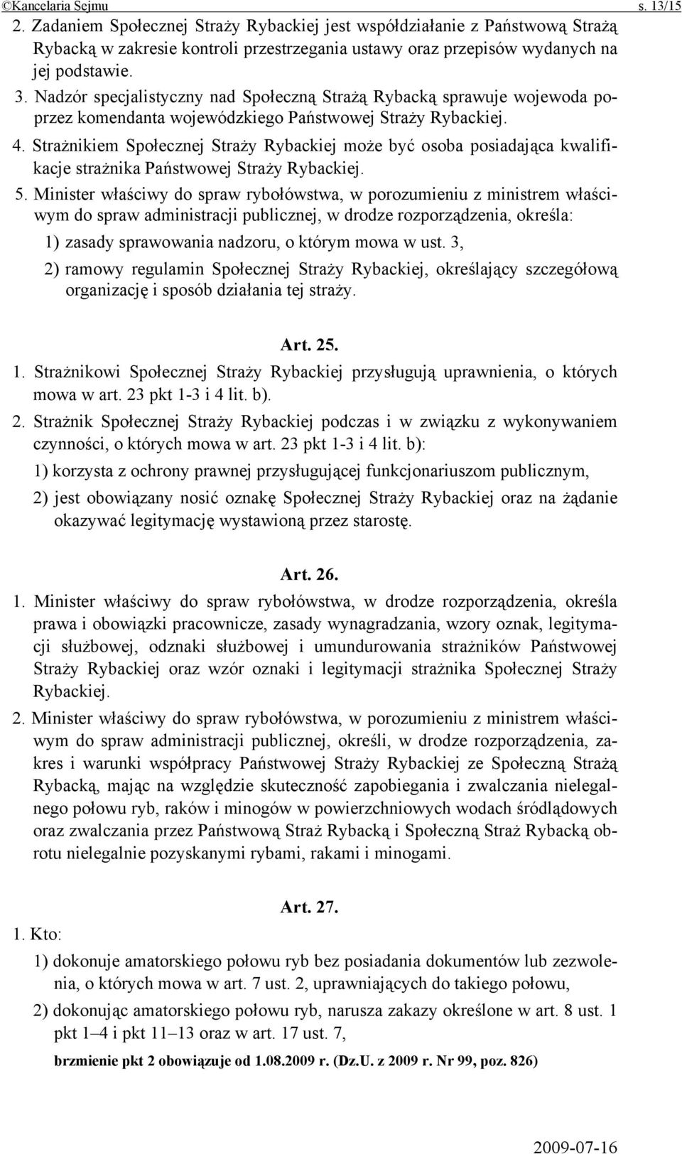 Strażnikiem Społecznej Straży Rybackiej może być osoba posiadająca kwalifikacje strażnika Państwowej Straży Rybackiej. 5.